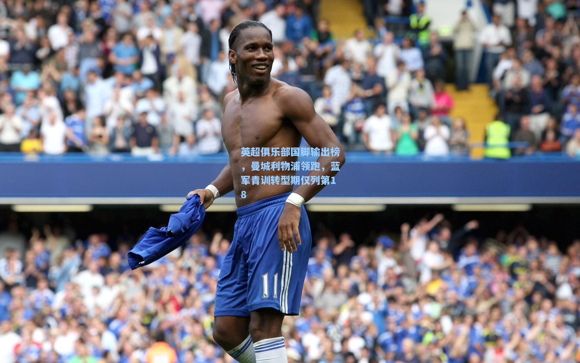 英超俱乐部国脚输出榜，曼城利物浦领跑，蓝军青训转型期仅列第18