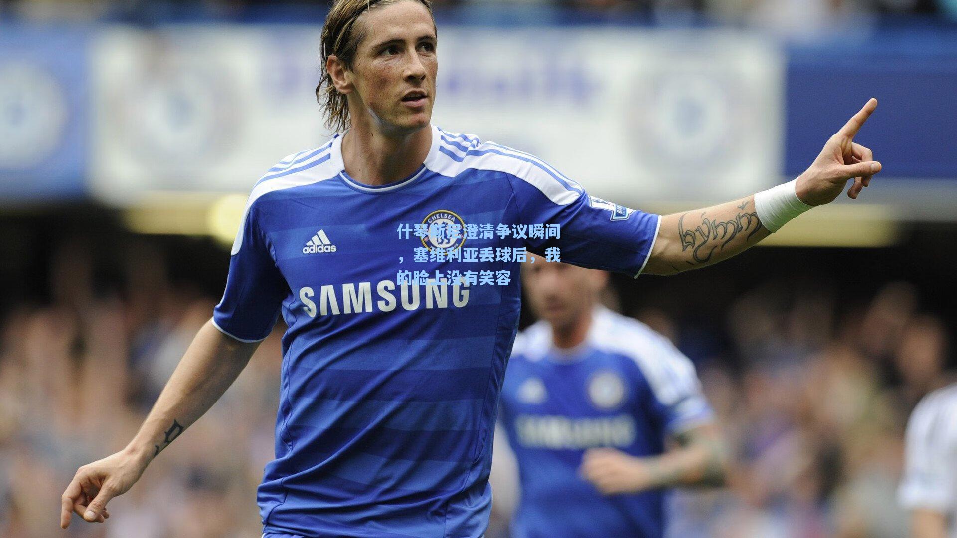 什琴斯尼澄清争议瞬间，塞维利亚丢球后，我的脸上没有笑容