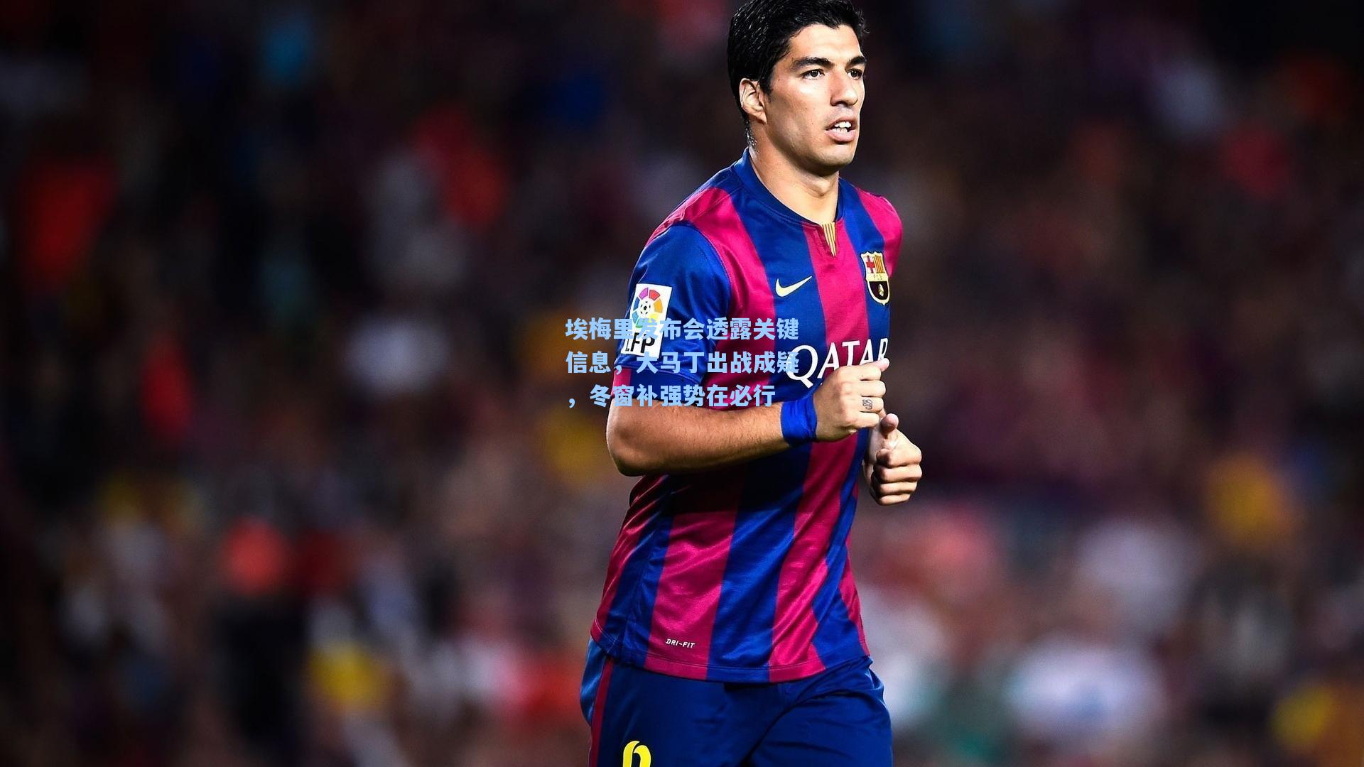 埃梅里发布会透露关键信息,大马丁出战成疑,冬窗补强势在必行