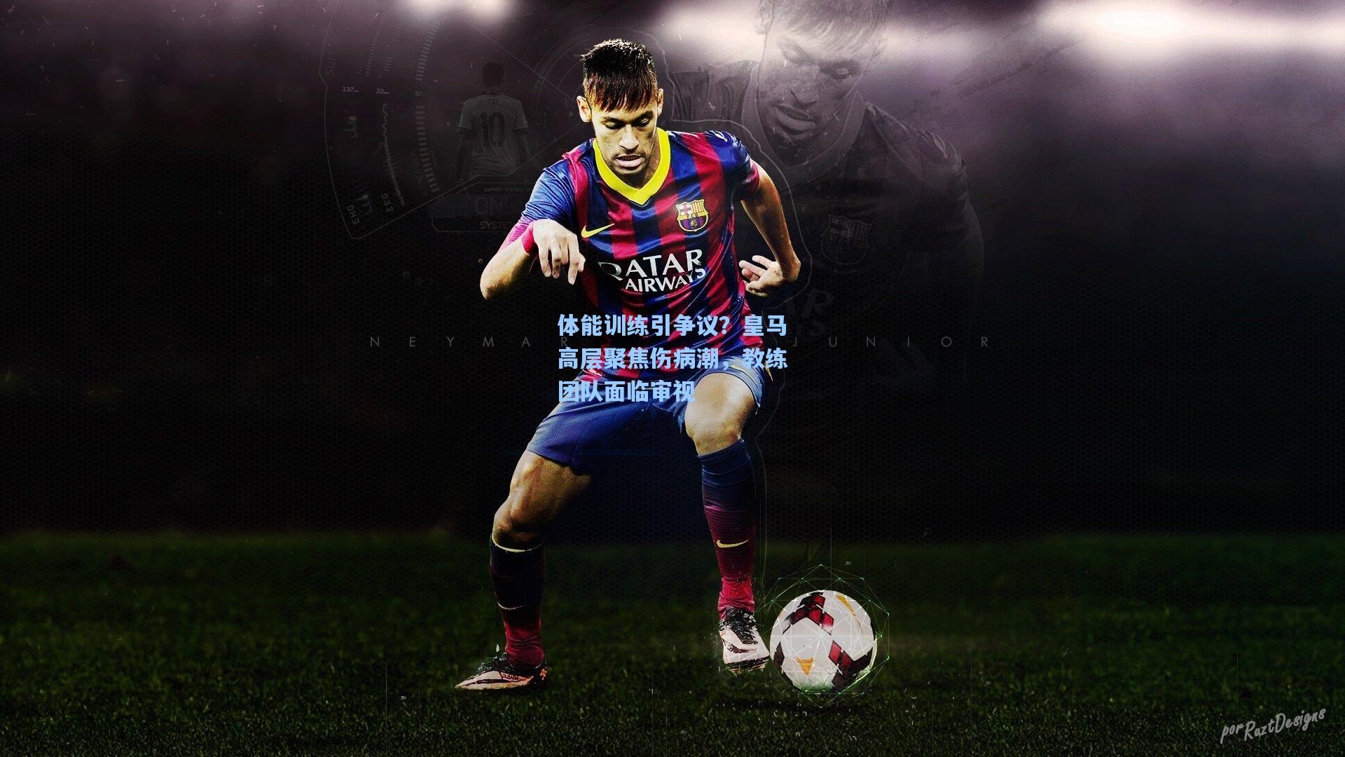 体能训练引争议？皇马高层聚焦伤病潮，教练团队面临审视